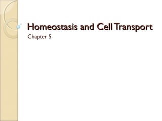 Homeostasis and Cell Transport
Chapter 5
 