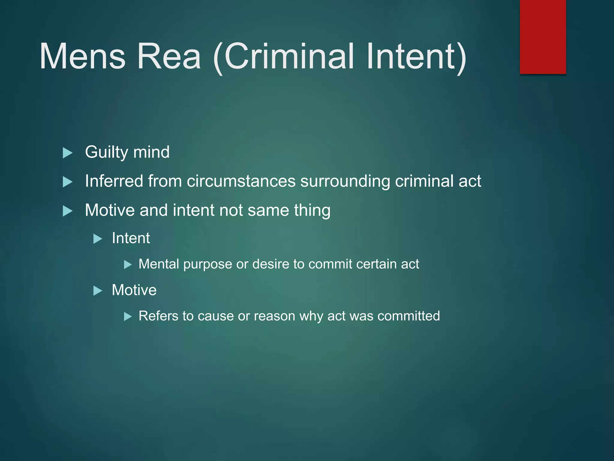 Mens Rea (Criminal Intent)
 Guilty mind
 Inferred from circumstances surrounding criminal act
 Motive and intent not same thing
 Intent
 Mental purpose or desire to commit certain act
 Motive
 Refers to cause or reason why act was committed
 