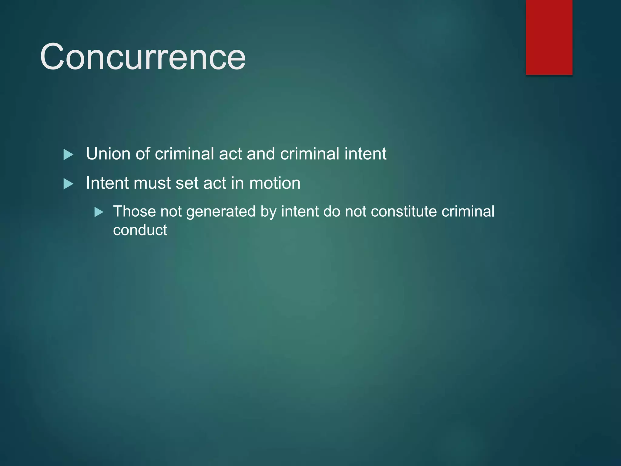 Concurrence
 Union of criminal act and criminal intent
 Intent must set act in motion
 Those not generated by intent do not constitute criminal
conduct
 