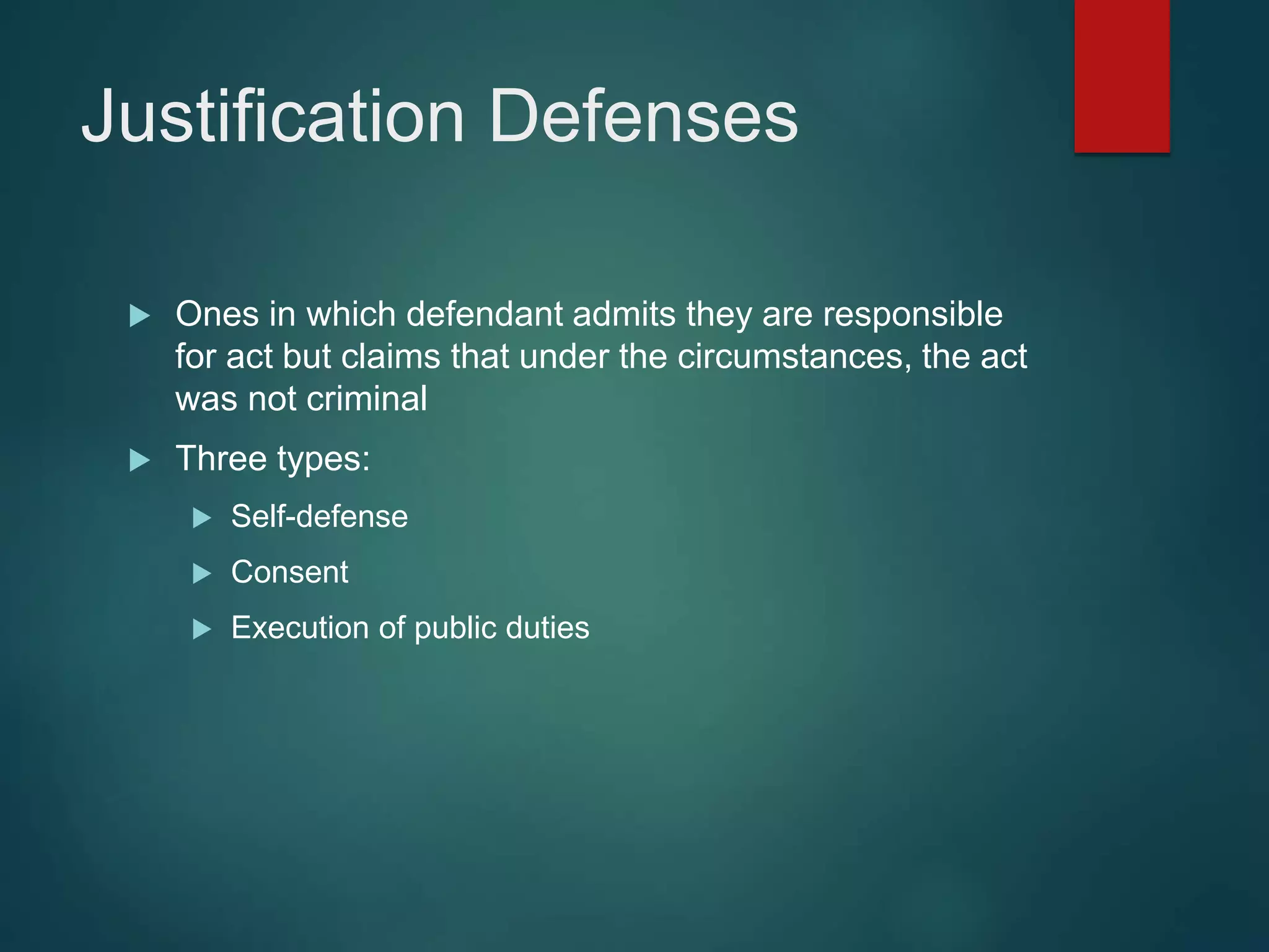 Justification Defenses
 Ones in which defendant admits they are responsible
for act but claims that under the circumstances, the act
was not criminal
 Three types:
 Self-defense
 Consent
 Execution of public duties
 