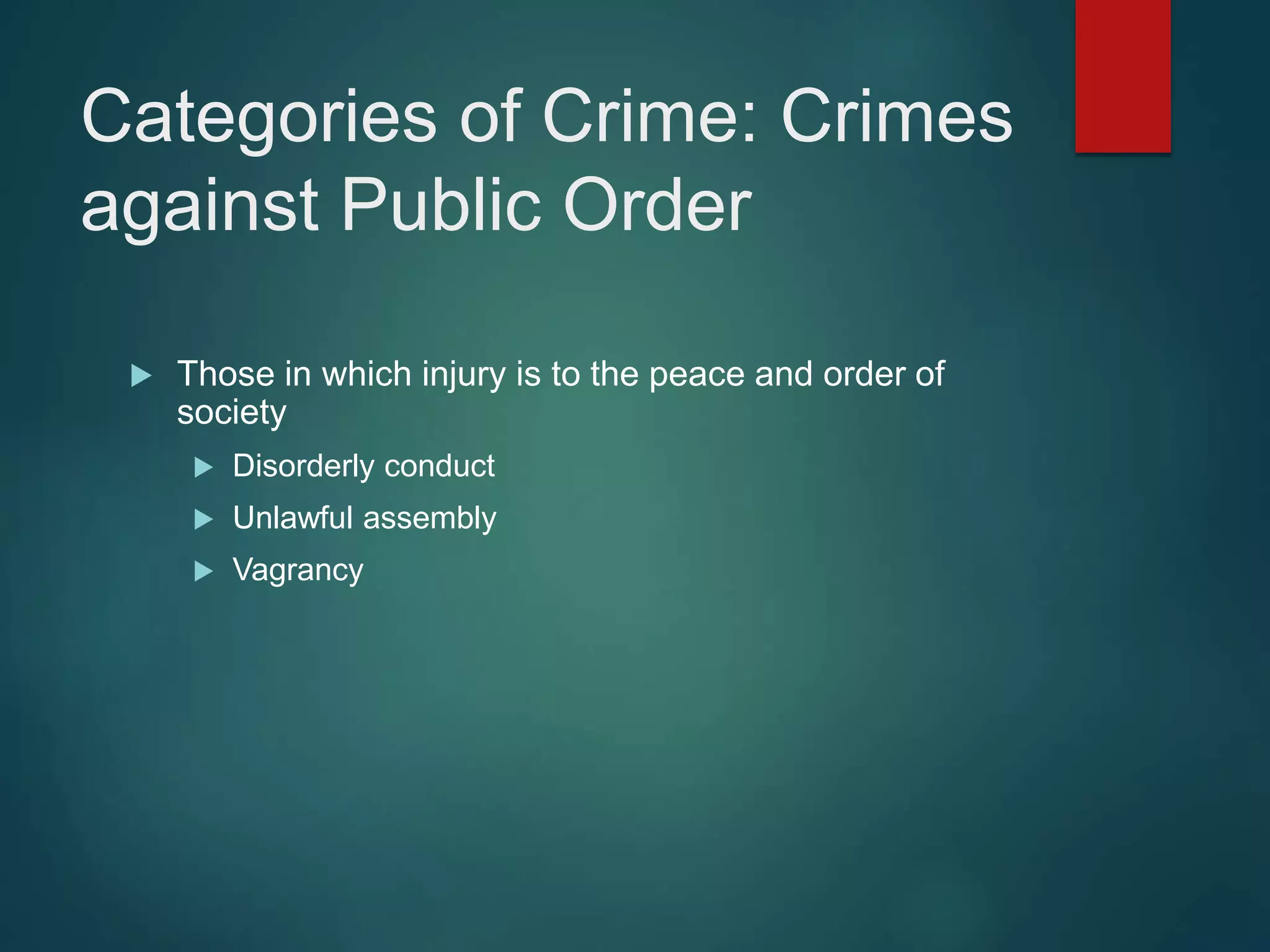 Categories of Crime: Crimes
against Public Order
 Those in which injury is to the peace and order of
society
 Disorderly conduct
 Unlawful assembly
 Vagrancy
 