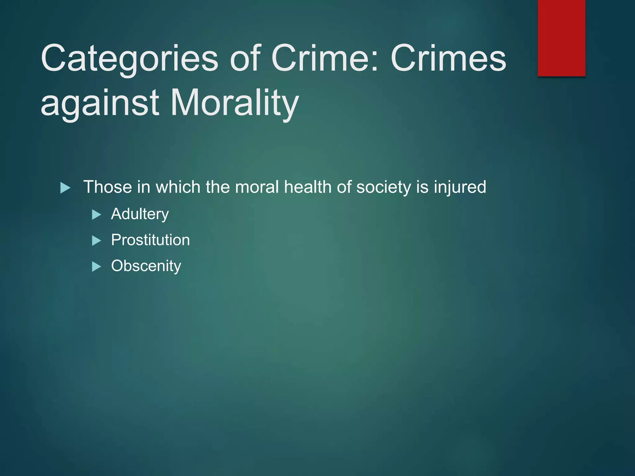 Categories of Crime: Crimes
against Morality
 Those in which the moral health of society is injured
 Adultery
 Prostitution
 Obscenity
 