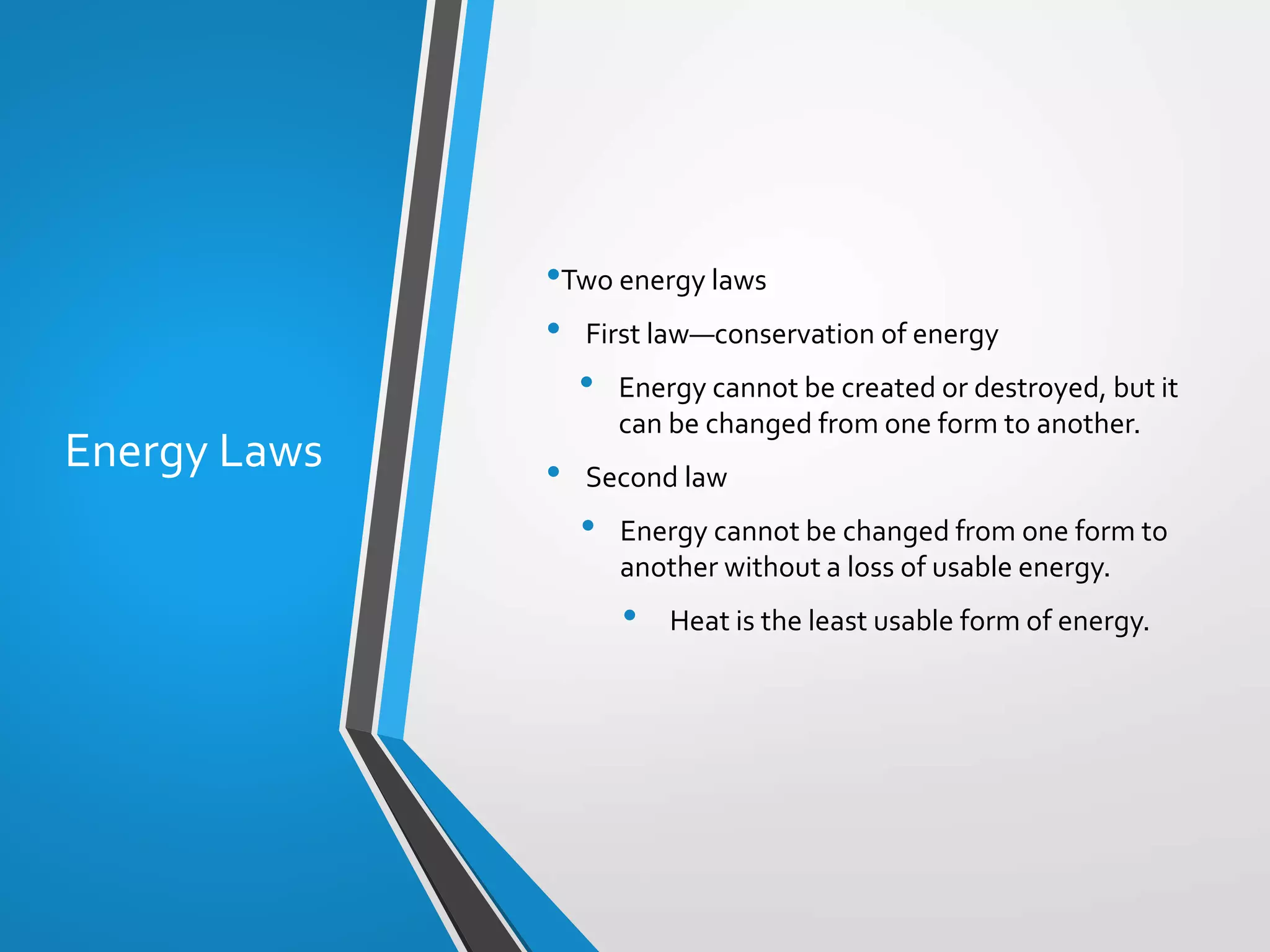 Copyright © McGraw-Hill Education. All rights reserved. Authorized only for instructor use in the classroom. No reproduction or distribution without the prior written
consent of McGraw-Hill Education.
5-6
Energy Laws
•Two energy laws
• First law—conservation of energy
• Energy cannot be created or destroyed, but it
can be changed from one form to another.
• Second law
• Energy cannot be changed from one form to
another without a loss of usable energy.
• Heat is the least usable form of energy.
 