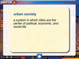 urban society
a system in which cities are the
center of political, economic, and
social life
 