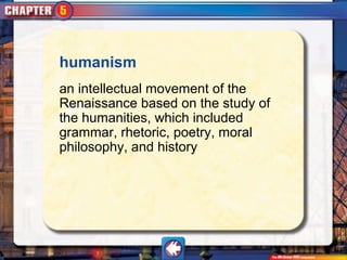 humanism
an intellectual movement of the
Renaissance based on the study of
the humanities, which included
grammar, rhetoric, poetry, moral
philosophy, and history
 