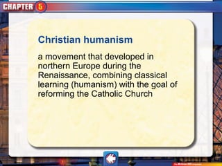 Christian humanism
a movement that developed in
northern Europe during the
Renaissance, combining classical
learning (humanism) with the goal of
reforming the Catholic Church
 