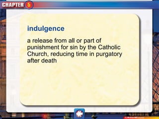 indulgence
a release from all or part of
punishment for sin by the Catholic
Church, reducing time in purgatory
after death
 