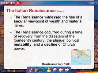 The Italian Renaissance (cont.)
  – The Renaissance witnessed the rise of a
    secular viewpoint of wealth and material
    items.
  – The Renaissance occurred during a time
    of recovery from the disasters of the
    fourteenth century: the plague, political
    instability, and a decline of Church
    power.


                     Renaissance Italy, 1500
 