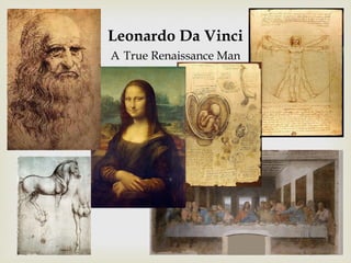 Leonardo Da Vinci
A True Renaissance Man
 