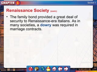 Renaissance Society (cont.)
• The family bond provided a great deal of
  security to Renaissance-era Italians. As in
  many societies, a dowry was required in
  marriage contracts.
 