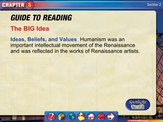 The BIG Idea
Ideas, Beliefs, and Values Humanism was an
important intellectual movement of the Renaissance
and was reflected in the works of Renaissance artists.
 
