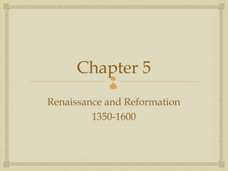 Chapter 5
            
Renaissance and Reformation
         1350-1600
 