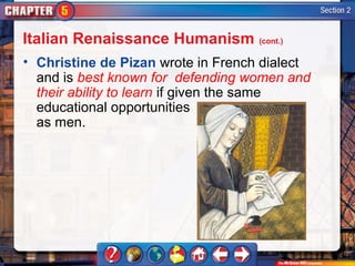 Italian Renaissance Humanism (cont.)
• Christine de Pizan wrote in French dialect
  and is best known for defending women and
  their ability to learn if given the same
  educational opportunities
  as men.
 