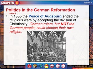 Politics in the German Reformation
  (cont.)
• In 1555 the Peace of Augsburg ended the
  religious wars by accepting the division of
  Christianity. German rulers, but NOT the
  German people, could choose their own
  religion.
 