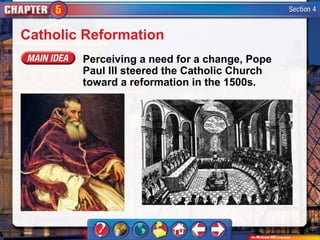 Catholic Reformation
        Perceiving a need for a change, Pope
        Paul III steered the Catholic Church
        toward a reformation in the 1500s.
 