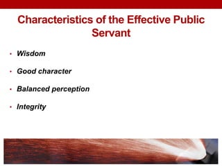 Characteristics of the Effective Public
Servant
• Wisdom
• Good character
• Balanced perception
• Integrity
 