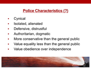 Police Characteristics (?)
 Cynical
 Isolated, alienated
 Defensive, distrustful
 Authoritarian, dogmatic
 More conservative than the general public
 Value equality less than the general public
 Value obedience over independence
 