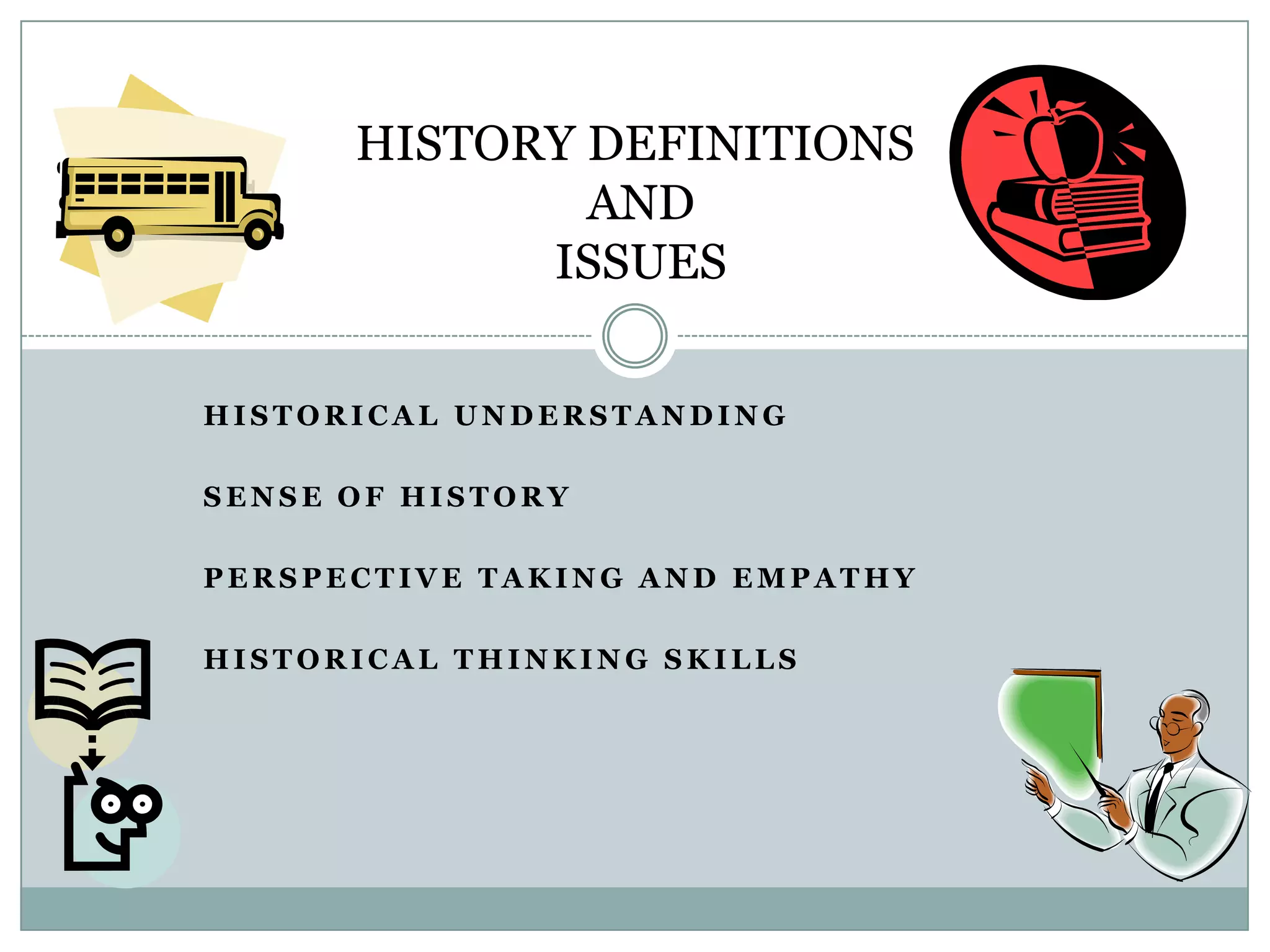 HISTORY DEFINITIONS
              AND
            ISSUES

HISTORICAL UNDERSTANDING

SENSE OF HISTORY

PERSPECTIVE TAKING AND EMPATHY

HISTORICAL THINKING SKILLS
 