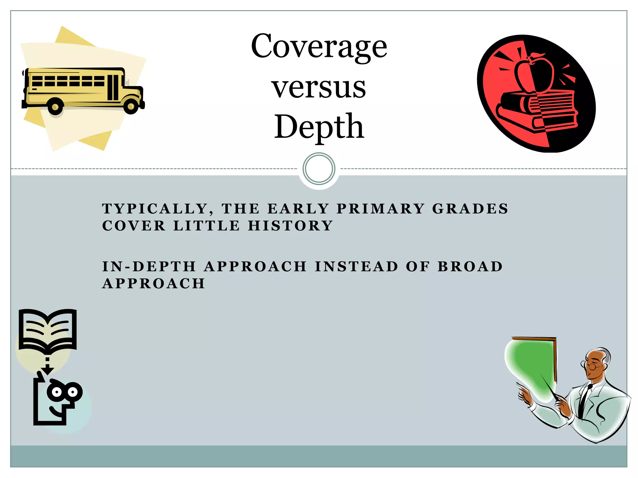 Coverage
             versus
             Depth

TYPICALLY, THE EARLY PRIMARY GRADES
COVER LITTLE HISTORY

IN-DEPTH APPROACH INSTEAD OF BROAD
APPROACH
 