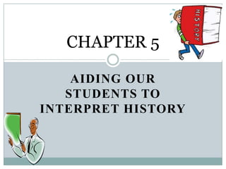 CHAPTER 5

    AIDING OUR
   STUDENTS TO
INTERPRET HISTORY
 