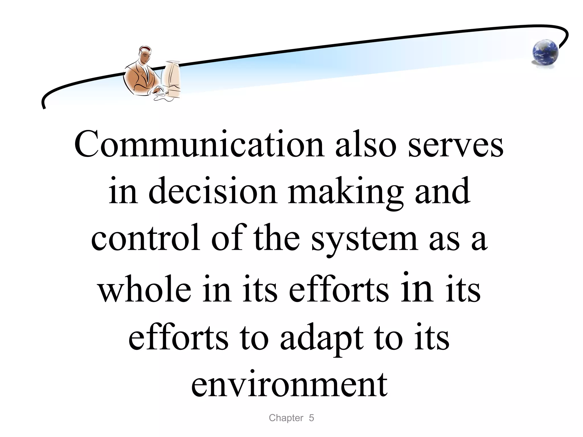 Communication also serves
  in decision making and
 control of the system as a
 whole in its efforts in its
   efforts to adapt to its
       environment
            Chapter 5
 