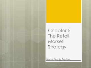 Chapter 5
 The Retail
 Market
 Strategy

Becky, Sarah, Preston
 