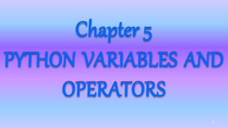 1
Chapter 5
PYTHON VARIABLES AND
OPERATORS
 