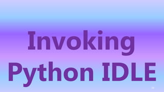 Invoking
Python IDLE
10
 
