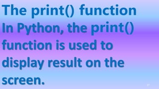 The print() function
In Python, the print()
function is used to
display result on the
screen. 17
 