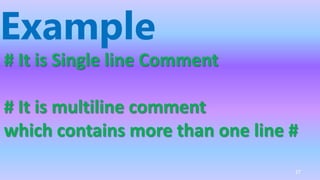 # It is Single line Comment
# It is multiline comment
which contains more than one line #
Example
27
 