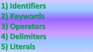 1) Identifiers
2) Keywords
3) Operators
4) Delimiters
5) Literals 30
 