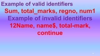 Example of valid identifiers
Sum, total_marks, regno, num1
Example of invalid identifiers
12Name, name$, total-mark,
continue
34
 