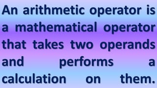 An arithmetic operator is
a mathematical operator
that takes two operands
and performs a
calculation on them.
42
 