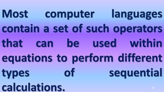 Most computer languages
contain a set of such operators
that can be used within
equations to perform different
types of sequential
calculations. 43
 
