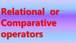 Relational or
Comparative
operators 45
 