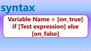 syntax
Variable Name = [on_true]
if [Test expression] else
[on_false]
56
 