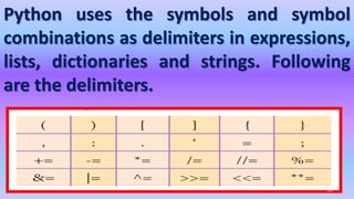 Python uses the symbols and symbol
combinations as delimiters in expressions,
lists, dictionaries and strings. Following
are the delimiters.
59
 