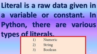 Literal is a raw data given in
a variable or constant. In
Python, there are various
types of literals.
61
 