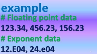 example
# Floating point data
123.34, 456.23, 156.23
# Exponent data
12.E04, 24.e04 77
 