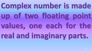 Complex number is made
up of two floating point
values, one each for the
real and imaginary parts.
78
 