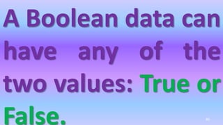 A Boolean data can
have any of the
two values: True or
False. 80
 