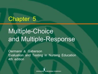 © 2013 Springer Publishing Company, LLC.
Chapter 5
Multiple-Choice
and Multiple-Response
&Oermann Gaberson
Evaluation and Testing in Nursing Education
4th edition
 
