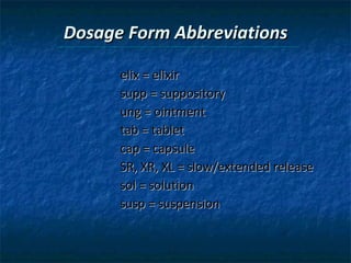 Dosage Form Abbreviations elix = elixir supp = suppository ung = ointment tab = tablet cap = capsule SR, XR, XL = slow/extended release sol = solution susp = suspension 