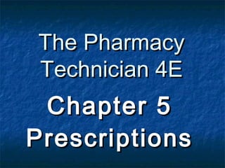 The Pharmacy
Technician 4E
 Chapter 5
Prescriptions
 