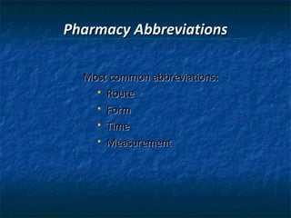 Pharmacy Abbreviations

  Most common abbreviations:
     Route

     Form

     Time

     Measurement
 