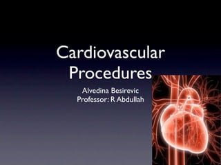Cardiovascular
 Procedures
   Alvedina Besirevic
  Professor: R Abdullah
 