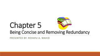 Chapter 5
Being Concise and Removing Redundancy
PRESENTED BY: ROHAYU A. WAHID
 