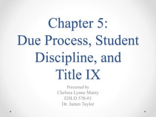 Chapter 5:
Due Process, Student
Discipline, and
Title IX
Presented by
Chelsea Lynne Murry
EDLD 570-01
Dr. James Taylor
 