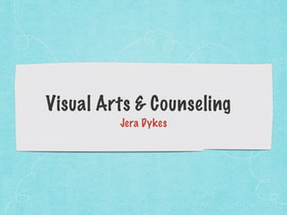 Visual Arts & Counseling
Jera Dykes
 