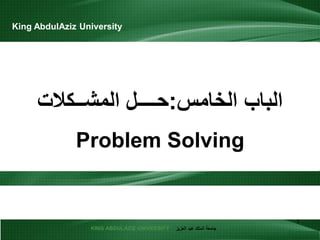 KING ABDULAZIZ UNIVERSITY ‫العزيز‬ ‫عبد‬ ‫الملك‬ ‫جامعة‬
‫الباب‬‫الخامس‬:‫حــــل‬‫المشــكالت‬
Problem Solving
1
King AbdulAziz University
 